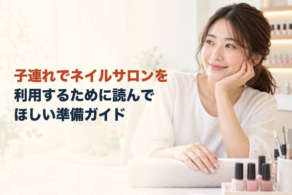 子連れでネイルサロンを利用するために読んでほしい準備ガイド